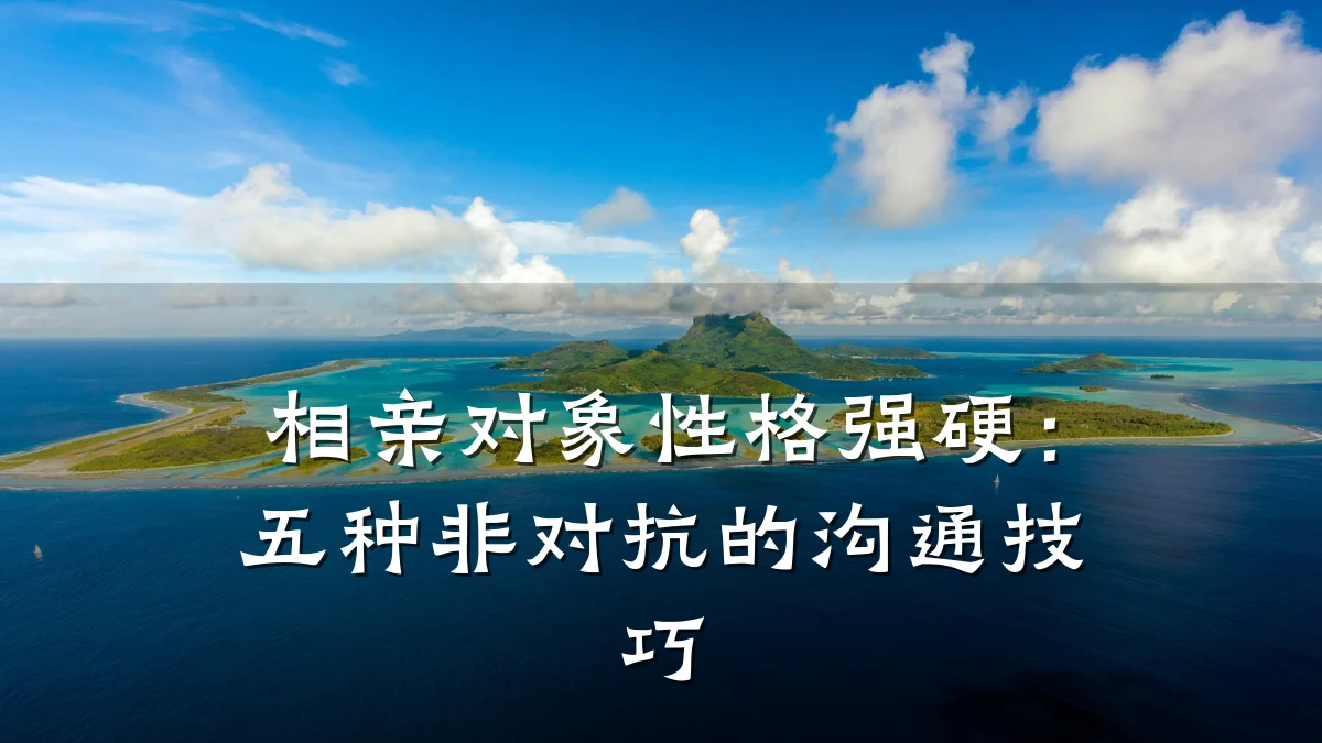 相亲对象性格强硬:五种非对抗的沟通技巧