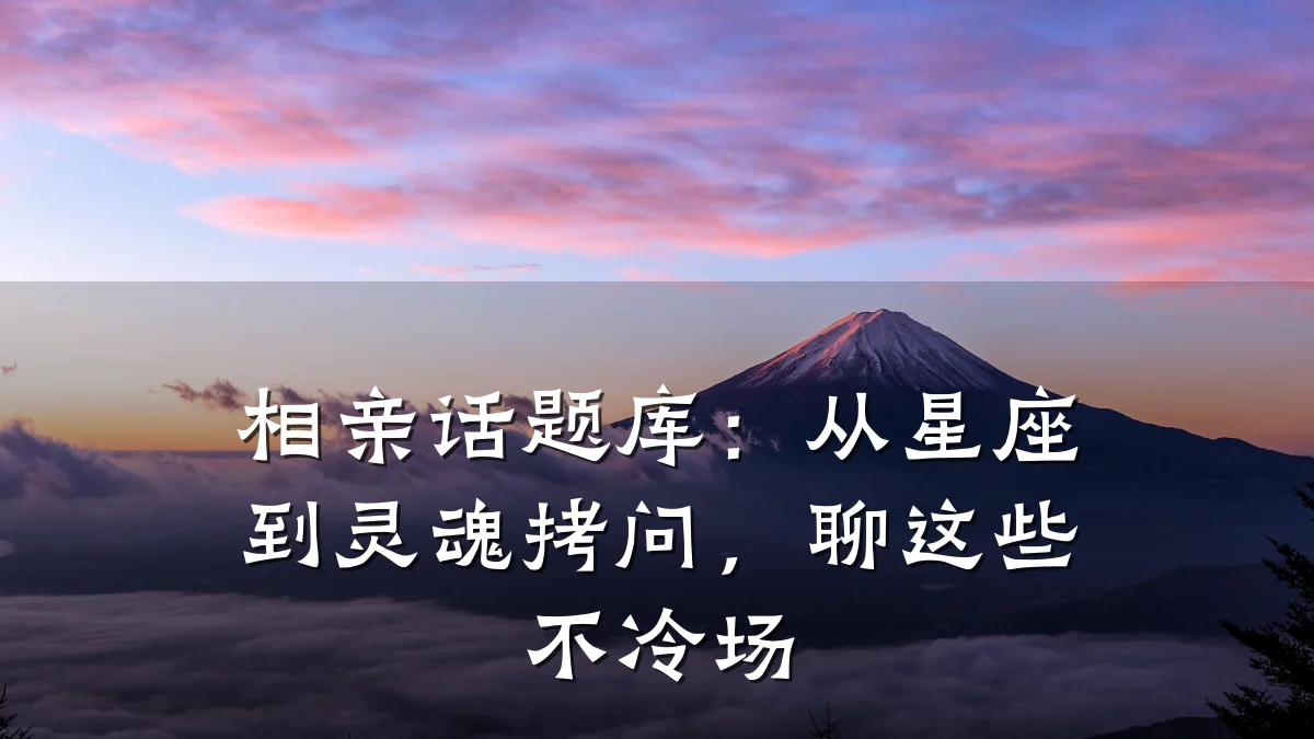 相亲话题库:从星座到灵魂拷问,聊这些不冷场