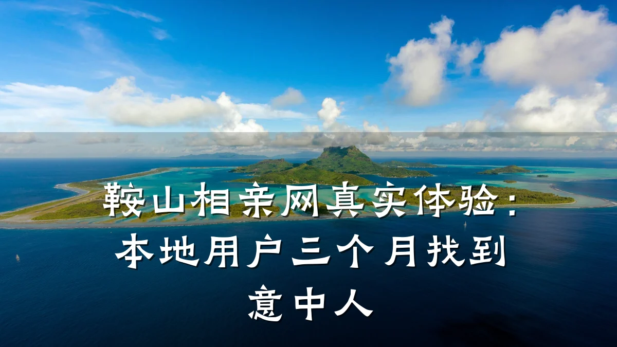鞍山相亲网真实体验:本地用户三个月找到意中人