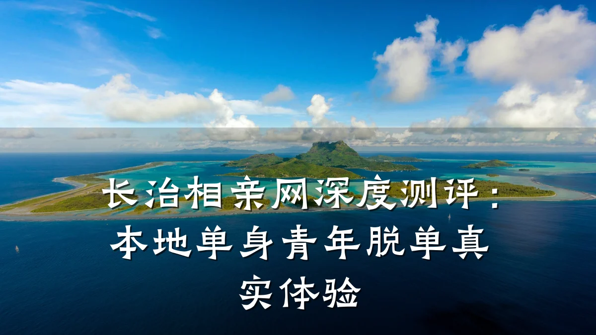 长治相亲网深度测评:本地单身青年脱单真实体验