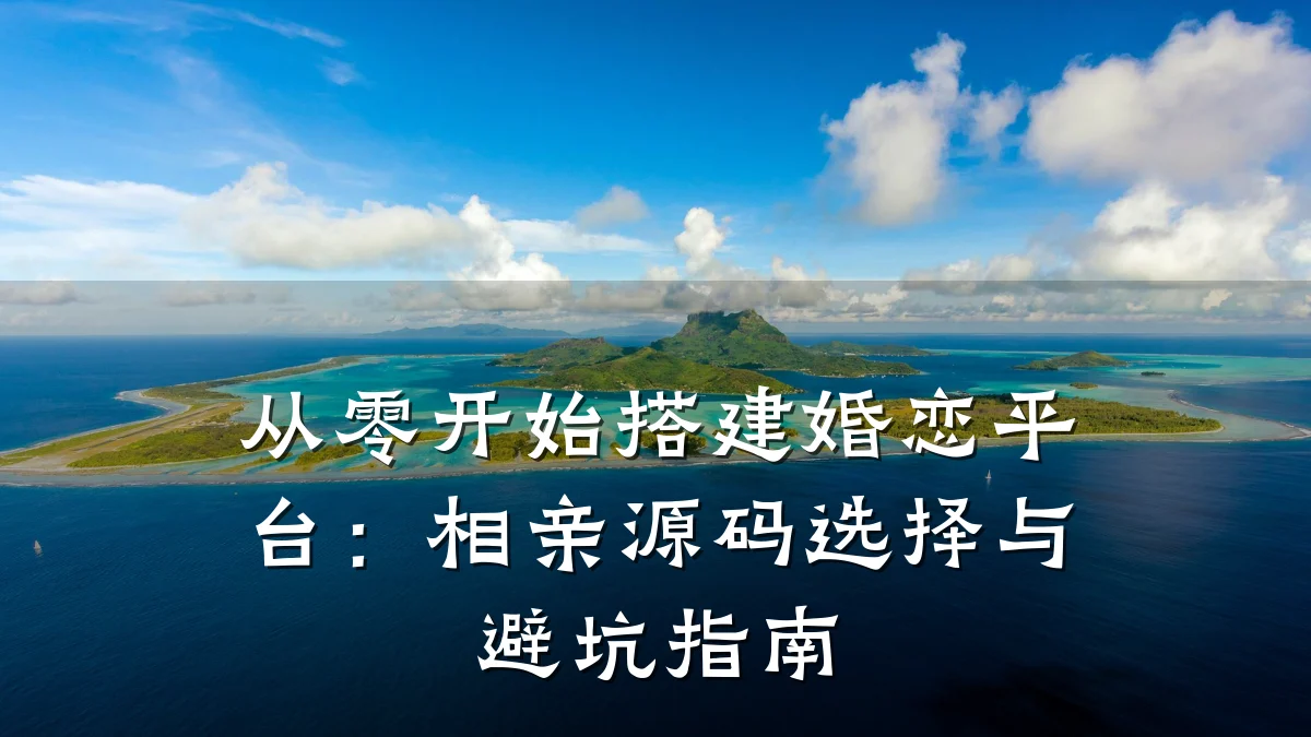 从零开始搭建婚恋平台:相亲源码选择与避坑指南