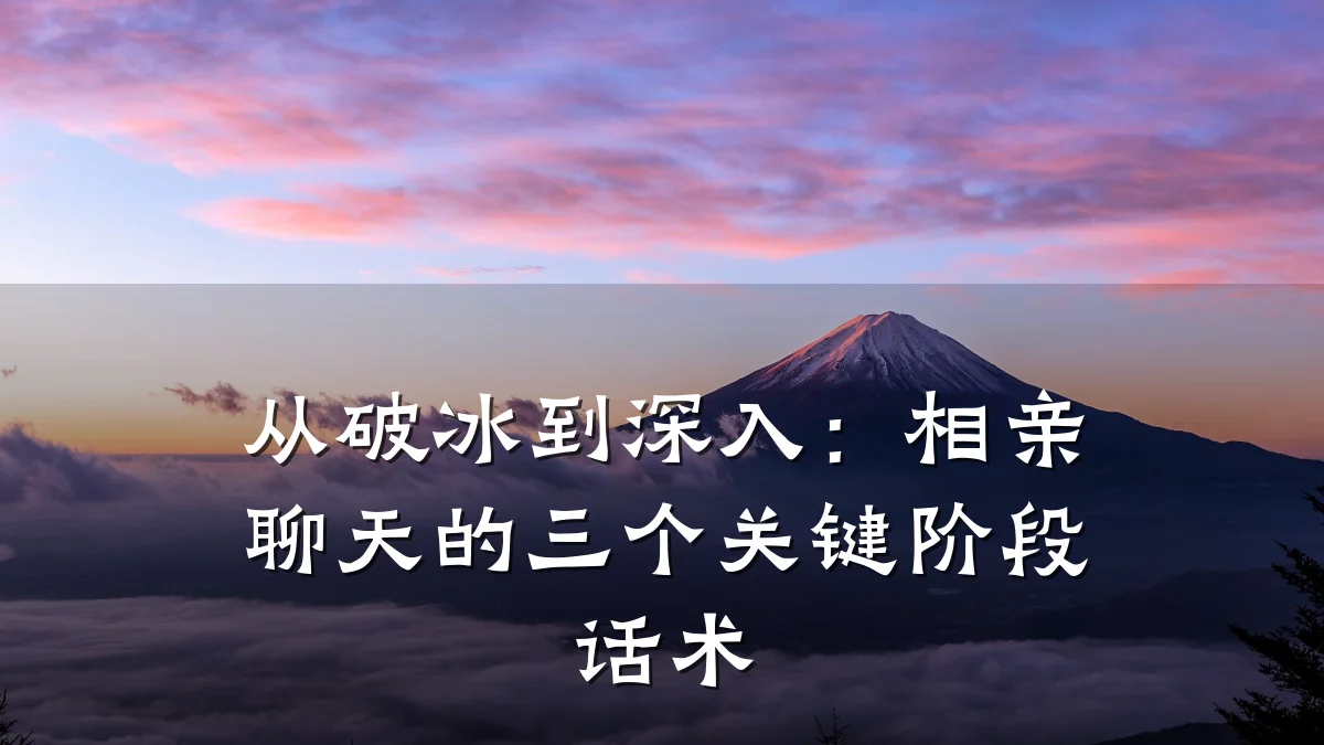 从破冰到深入:相亲聊天的三个关键阶段话术