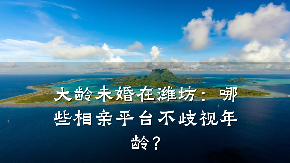 大龄未婚在潍坊:哪些相亲平台不歧视年龄?