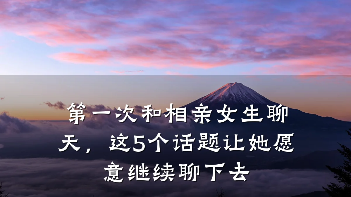 第一次和相亲女生聊天,这5个话题让她愿意继续聊下去
