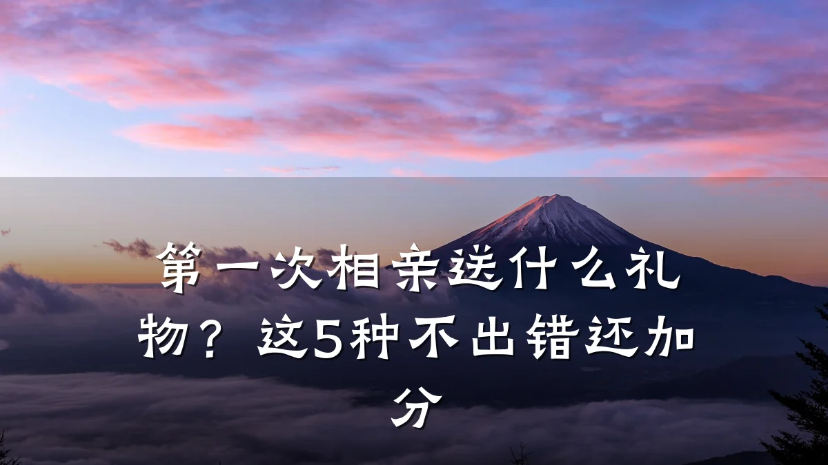 第一次相亲送什么礼物?这5种不出错还加分