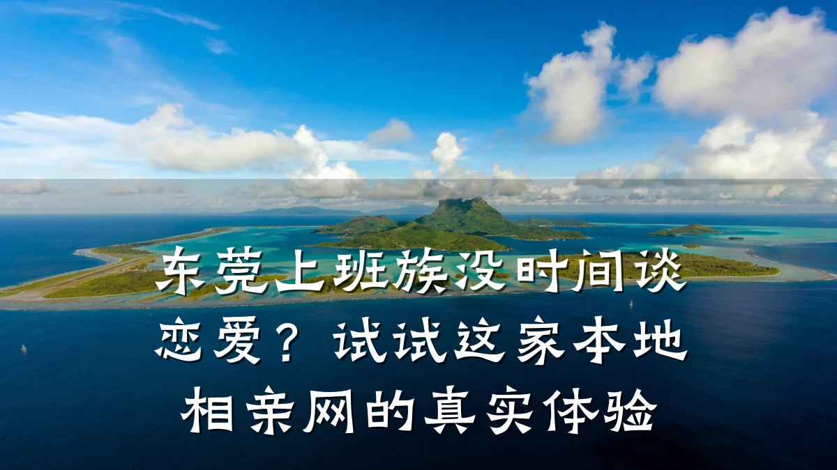 东莞上班族没时间谈恋爱?试试这家本地相亲网的真实体验