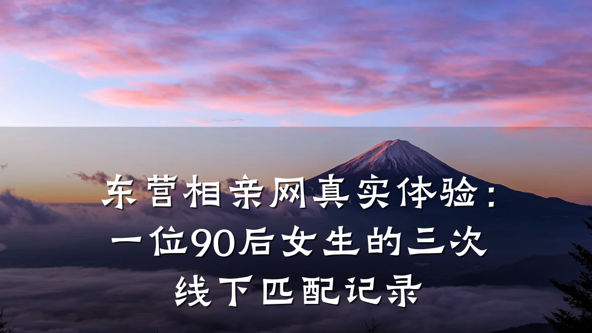 东营相亲网真实体验:一位90后女生的三次线下匹配记录