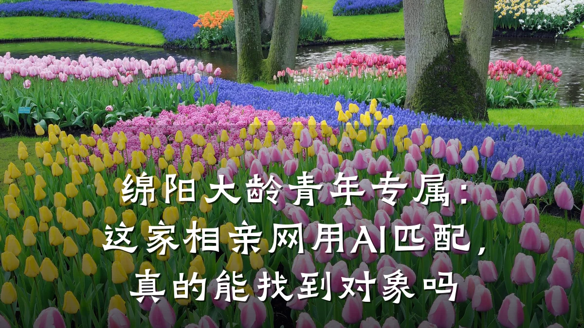 绵阳大龄青年专属:这家相亲网用AI匹配,真的能找到对象吗