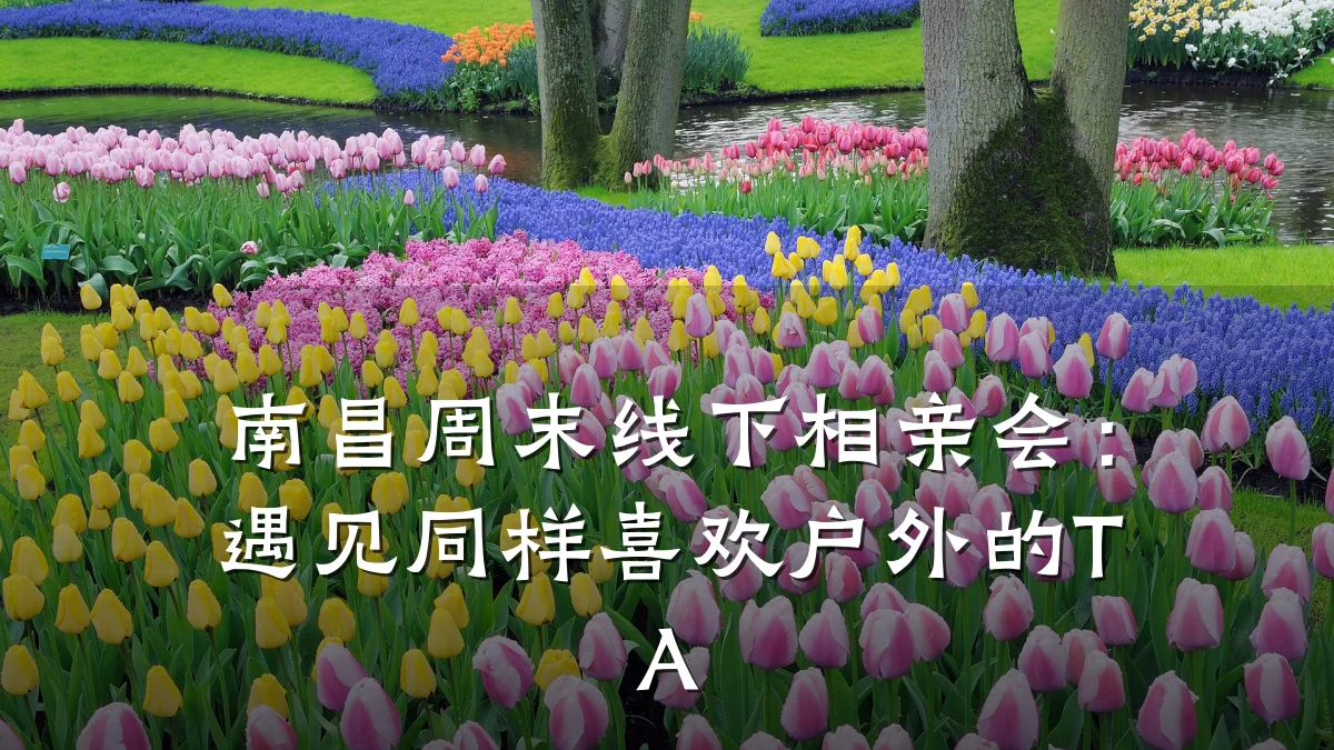 南昌周末线下相亲会:遇见同样喜欢户外的TA