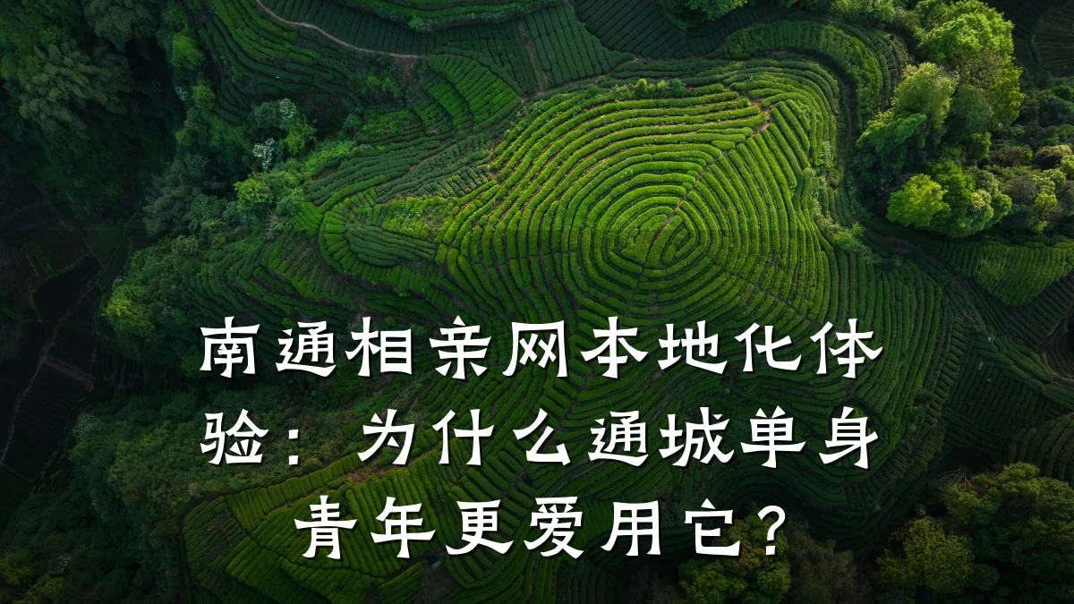 南通相亲网本地化体验:为什么通城单身青年更爱用它?