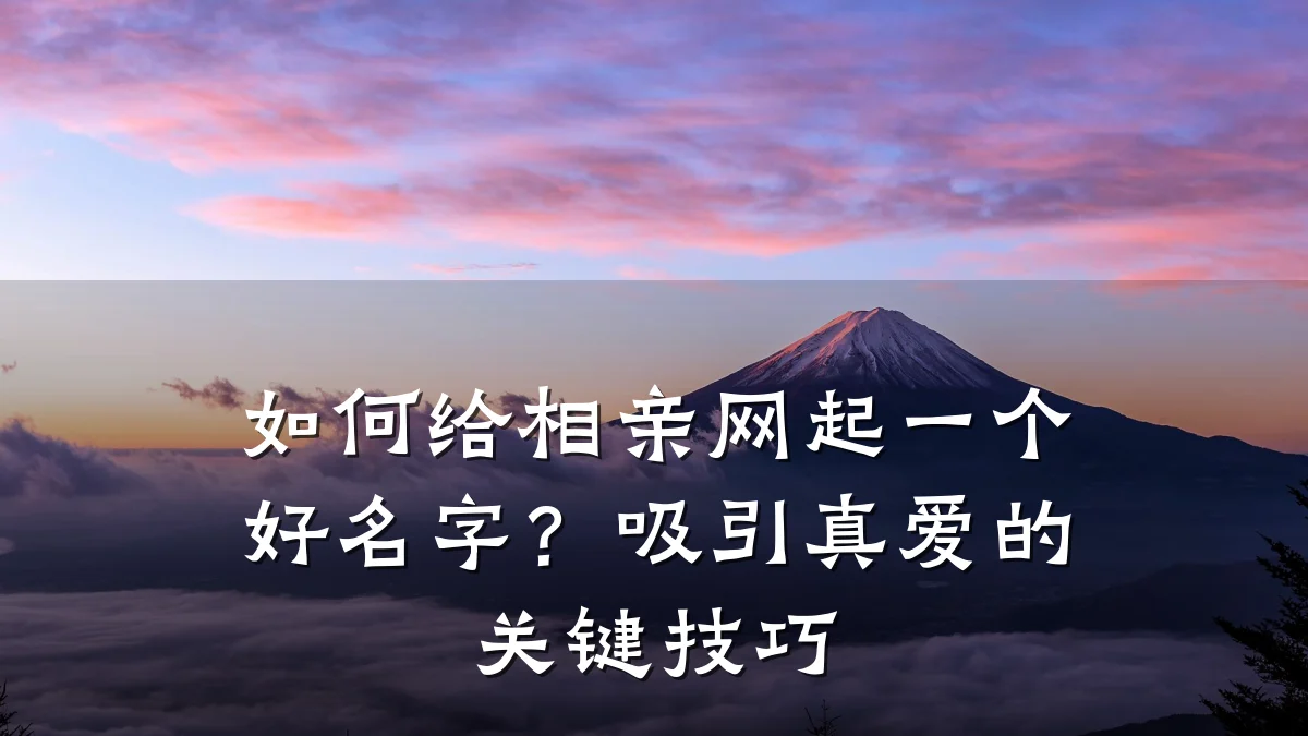 如何给相亲网起一个好名字?吸引真爱的关键技巧