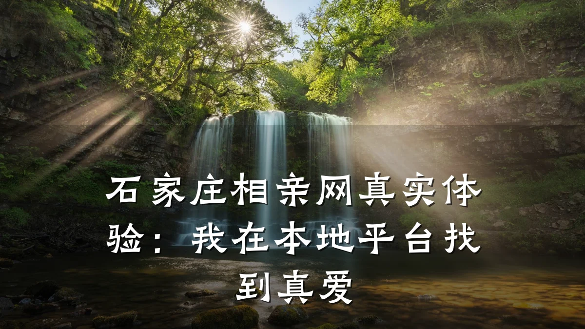 石家庄相亲网真实体验:我在本地平台找到真爱