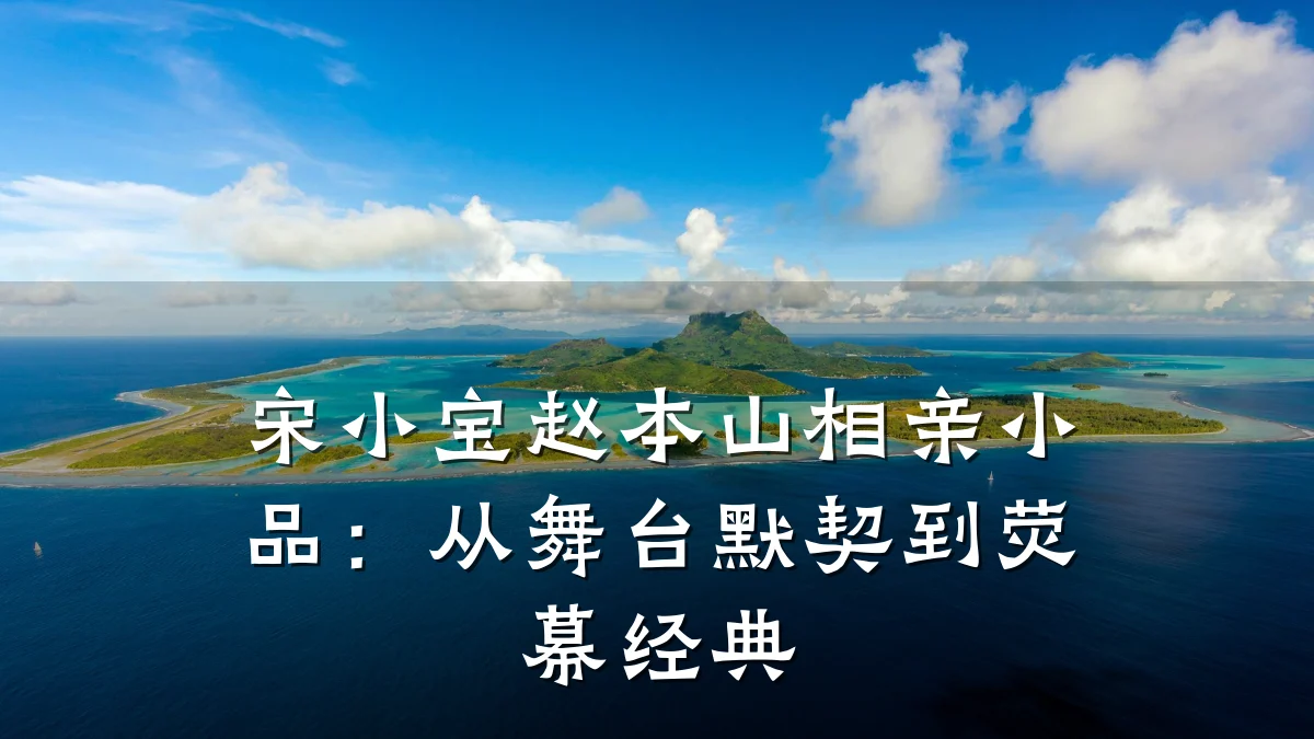 宋小宝赵本山相亲小品:从舞台默契到荧幕经典