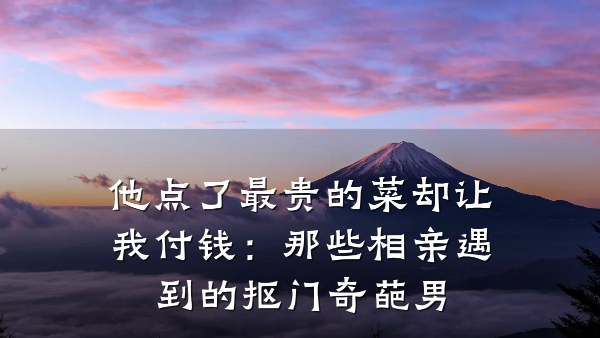他点了最贵的菜却让我付钱:那些相亲遇到的抠门奇葩男