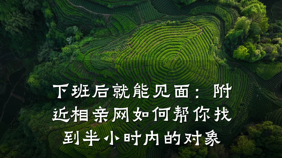 下班后就能见面:附近相亲网如何帮你找到半小时内的对象
