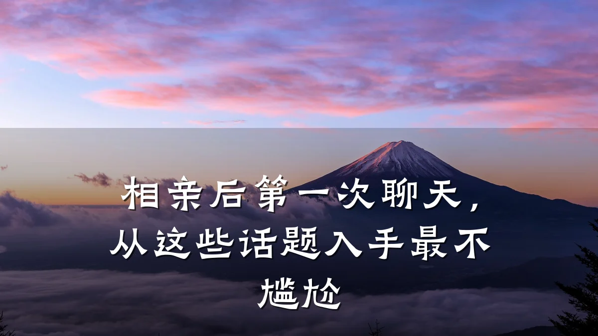 相亲后第一次聊天,从这些话题入手最不尴尬