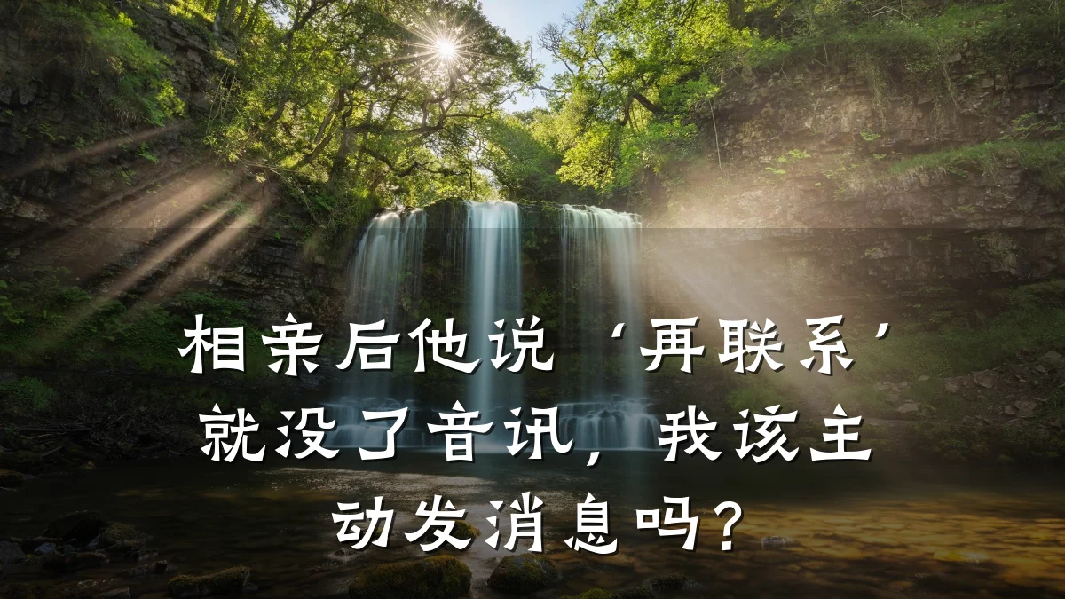 相亲后他说‘再联系’就没了音讯,我该主动发消息吗?
