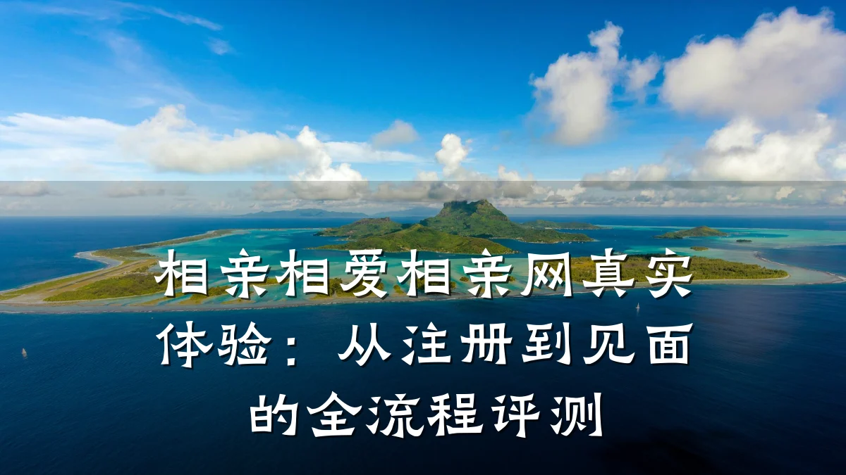相亲相爱相亲网真实体验：从注册到见面的全流程评测