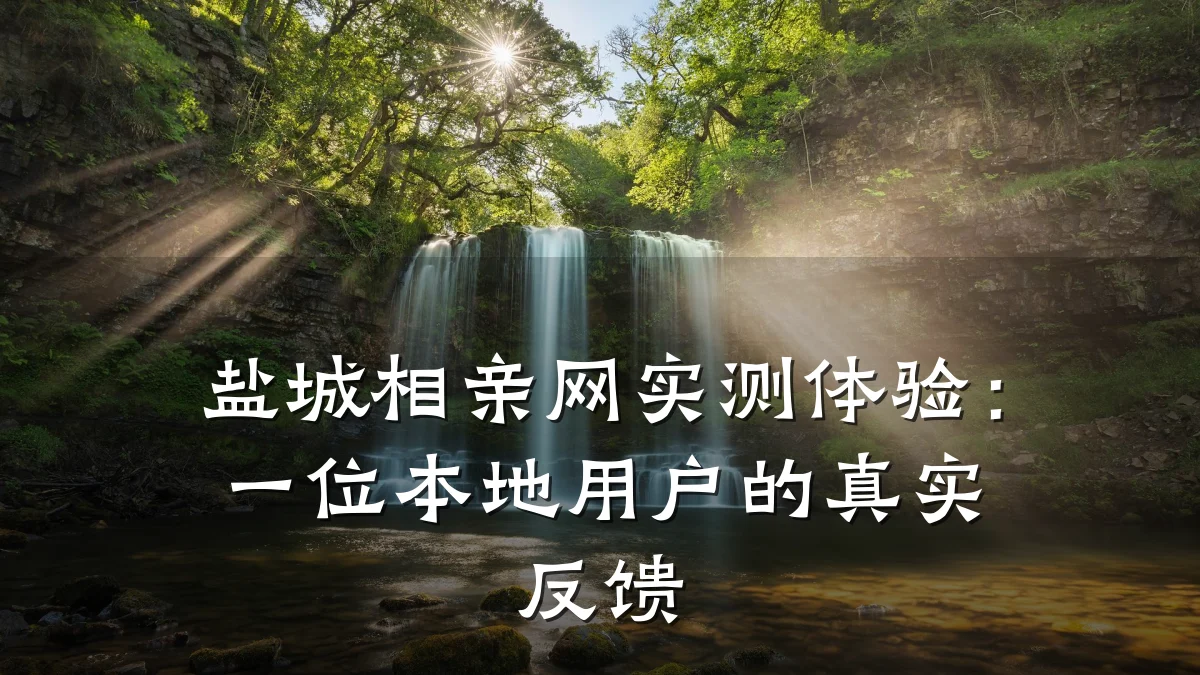 盐城相亲网实测体验:一位本地用户的真实反馈