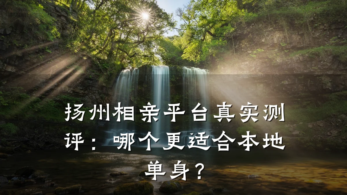 扬州相亲平台真实测评:哪个更适合本地单身?