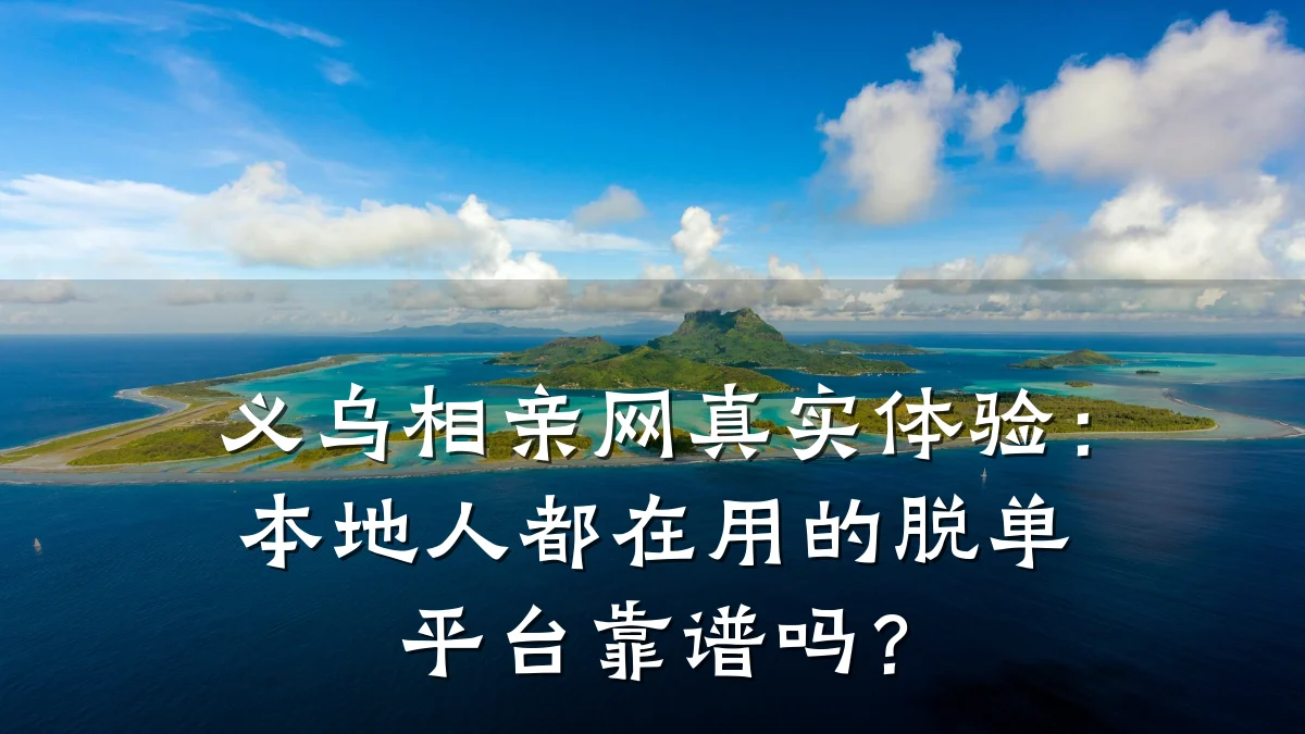 义乌相亲网真实体验:本地人都在用的脱单平台靠谱吗?