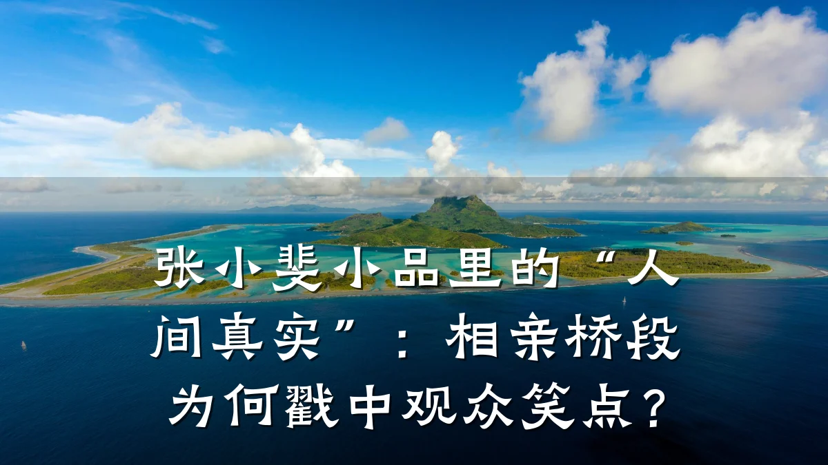 张小斐小品里的“人间真实”:相亲桥段为何戳中观众笑点?