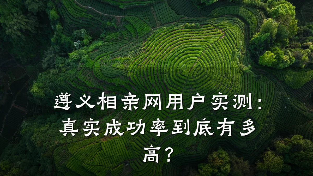 遵义相亲网用户实测:真实成功率到底有多高?
