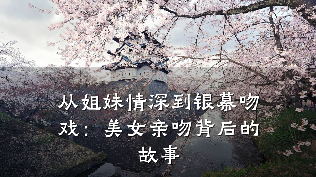从姐妹情深到银幕吻戏:美女亲吻背后的故事