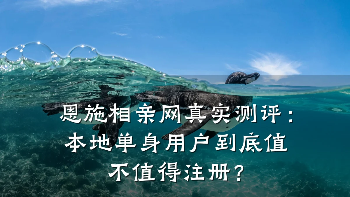 恩施相亲网真实测评:本地单身用户到底值不值得注册?
