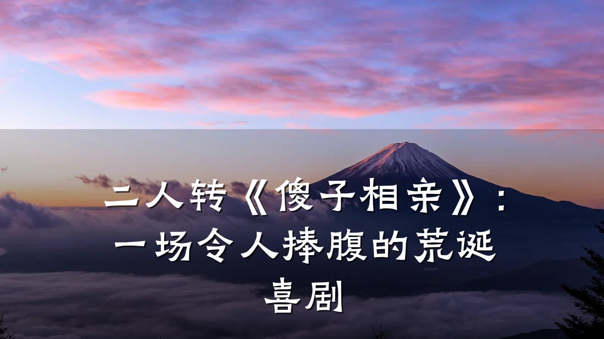 二人转《傻子相亲》:一场令人捧腹的荒诞喜剧
