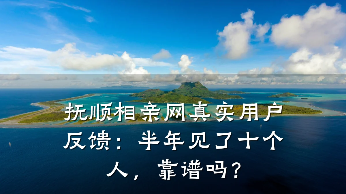 抚顺相亲网真实用户反馈:半年见了十个人,靠谱吗?