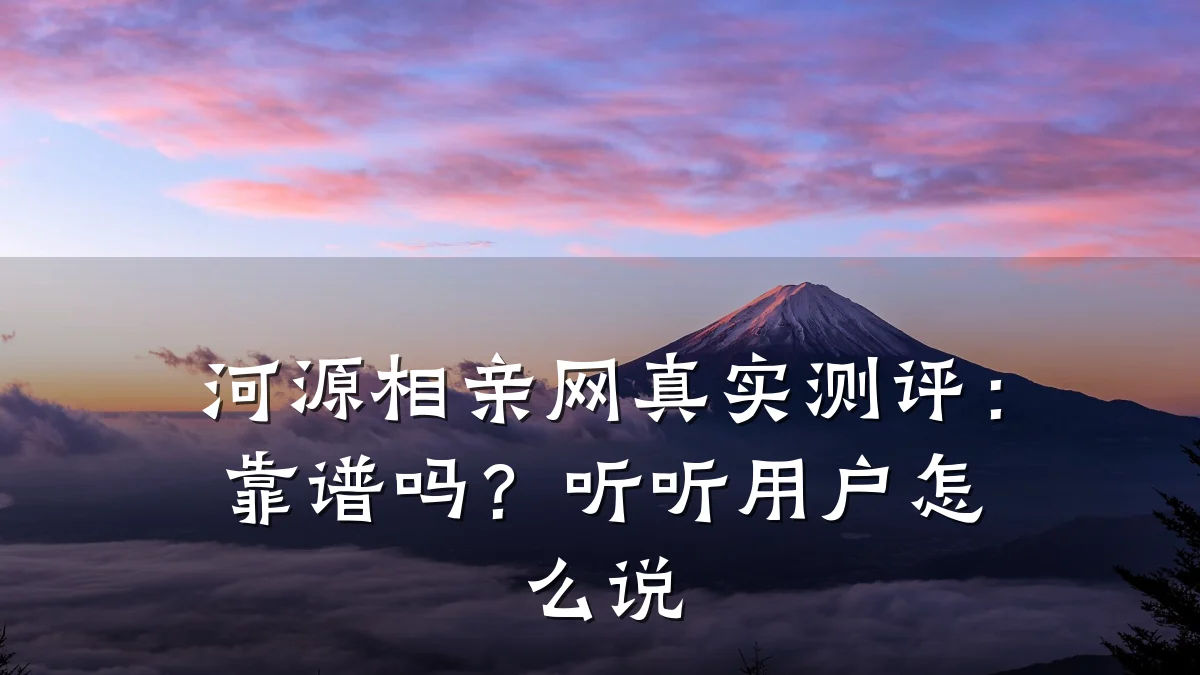 河源相亲网真实测评:靠谱吗?听听用户怎么说