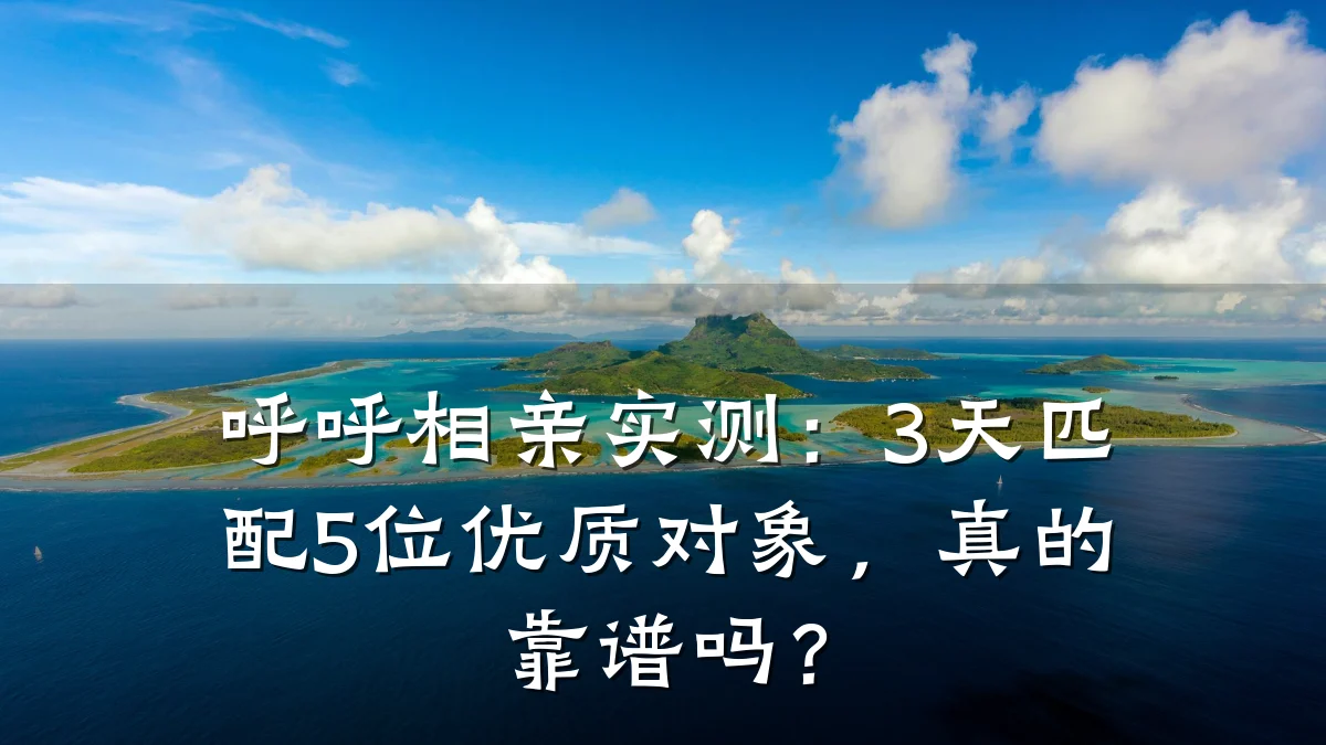 呼呼相亲实测:3天匹配5位优质对象,真的靠谱吗?