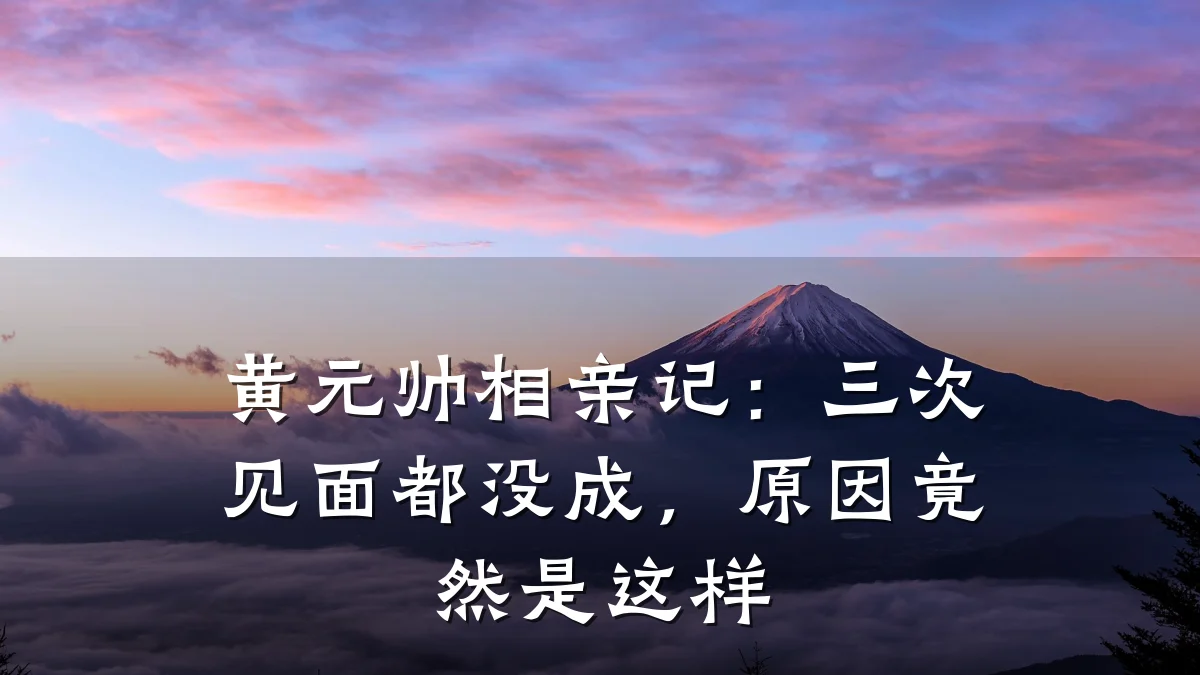 黄元帅相亲记:三次见面都没成,原因竟然是这样