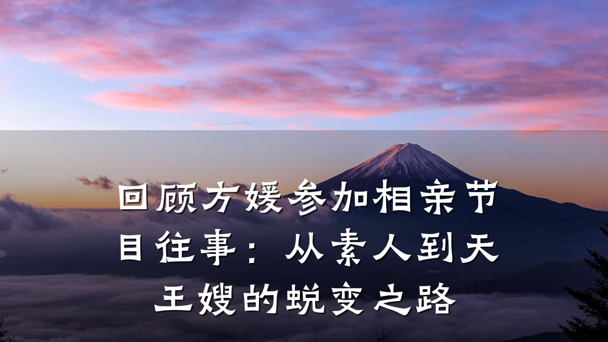 回顾方媛参加相亲节目往事:从素人到天王嫂的蜕变之路