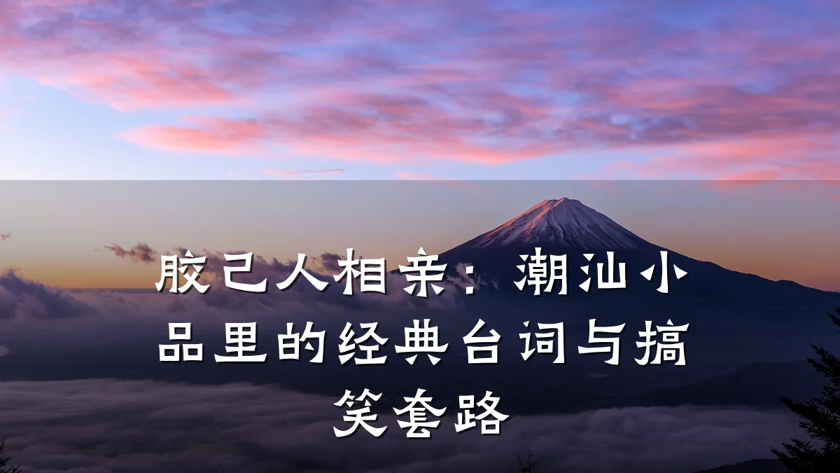 胶己人相亲:潮汕小品里的经典台词与搞笑套路