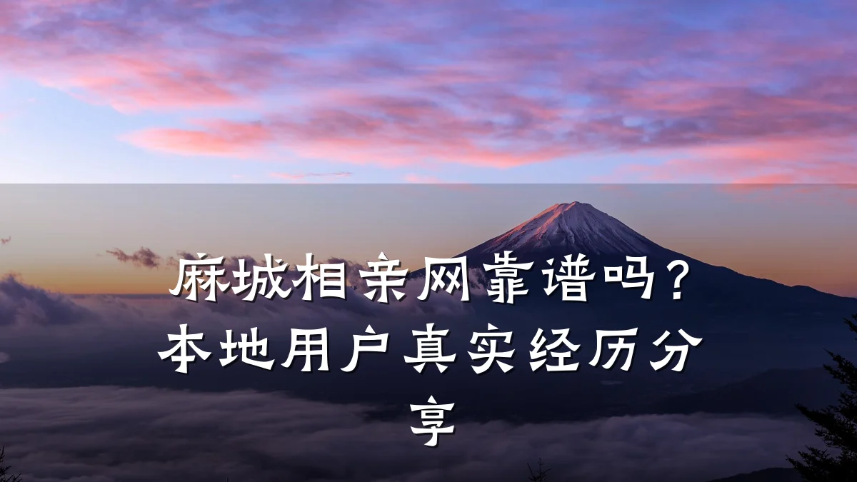 麻城相亲网靠谱吗?本地用户真实经历分享