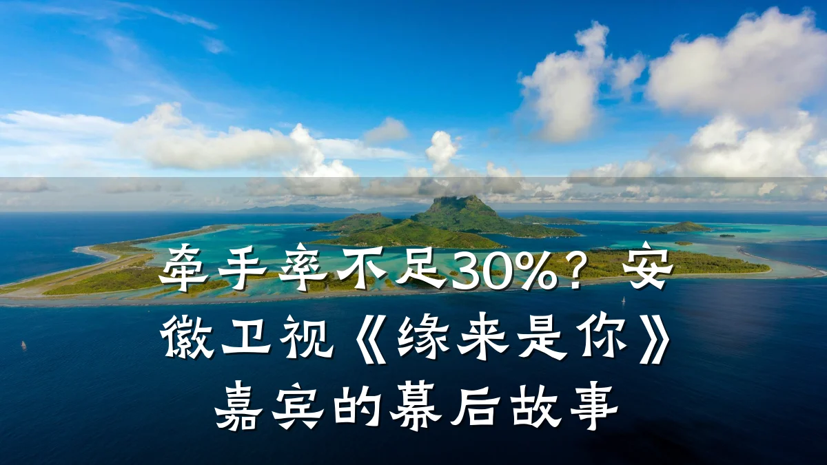 牵手率不足30%?安徽卫视《缘来是你》嘉宾的幕后故事