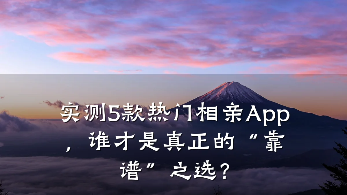 实测5款热门相亲App,谁才是真正的“靠谱”之选?
