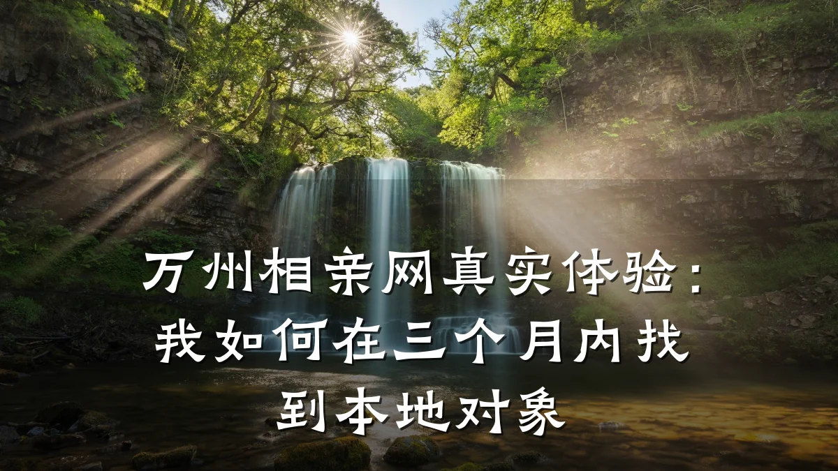 万州相亲网真实体验：我如何在三个月内找到本地对象
