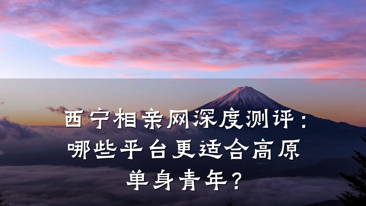 西宁相亲网深度测评:哪些平台更适合高原单身青年?