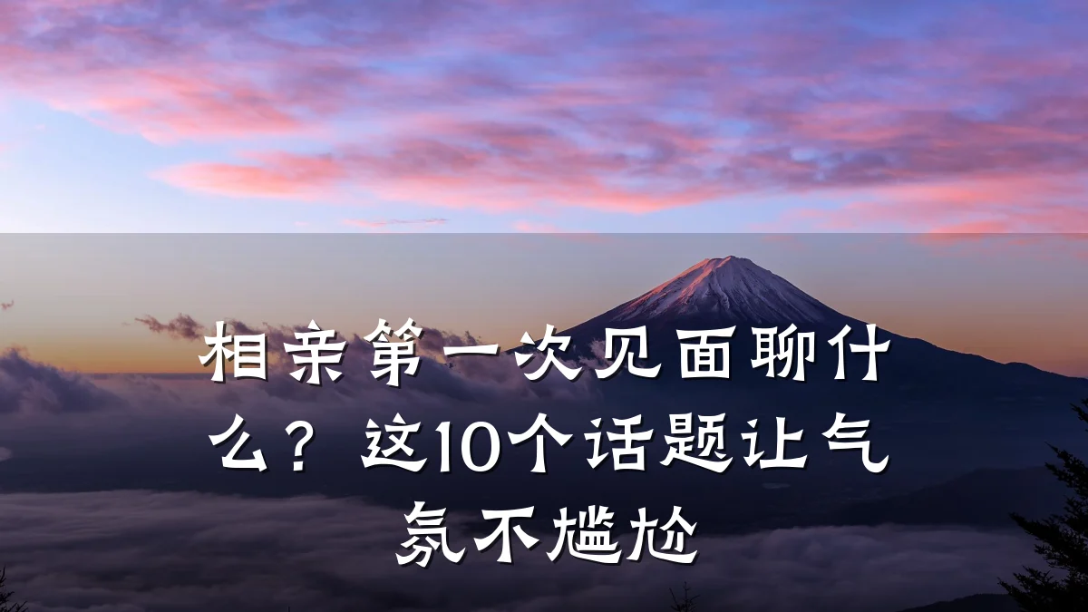 相亲第一次见面聊什么?这10个话题让气氛不尴尬