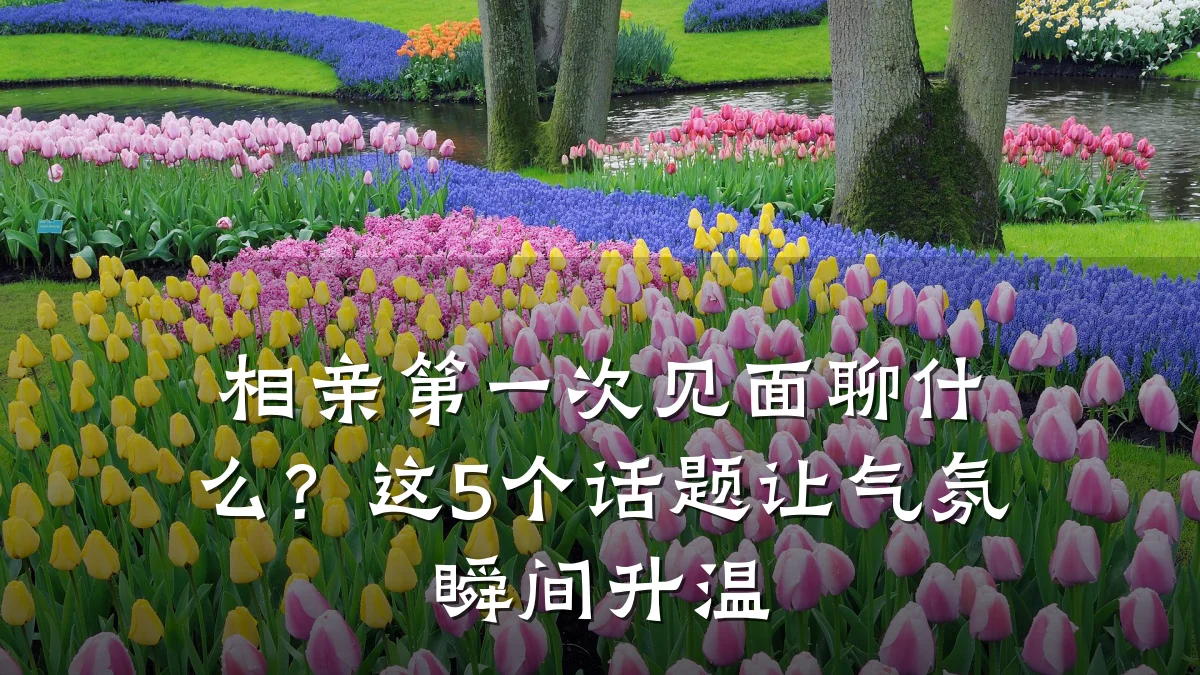 相亲第一次见面聊什么?这5个话题让气氛瞬间升温