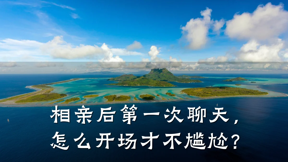 相亲后第一次聊天，怎么开场才不尴尬？
