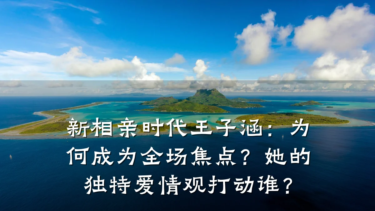 新相亲时代王子涵:为何成为全场焦点?她的独特爱情观打动谁?