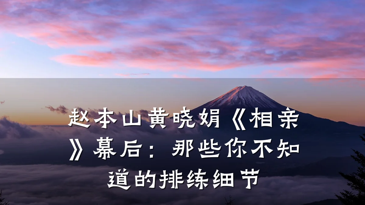 赵本山黄晓娟《相亲》幕后:那些你不知道的排练细节