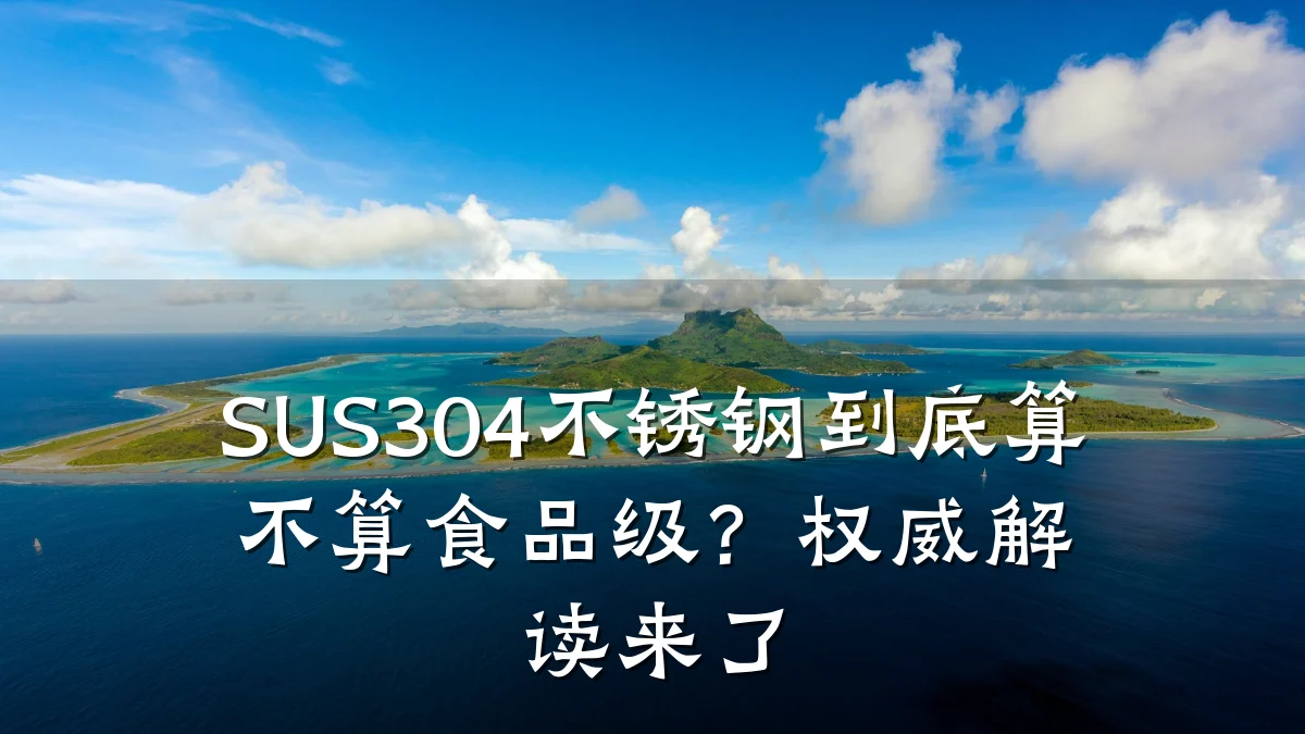 SUS304不锈钢到底算不算食品级？权威解读来了